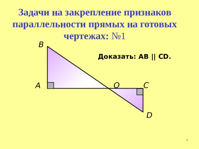 Задачи на закрепление признаков параллельности прямых на готовых чертежах: №1 В Доказать: АВ || CD . A О С D  
