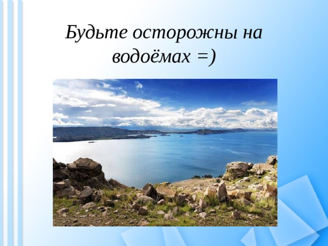 Будьте осторожны на водоёмах =) 