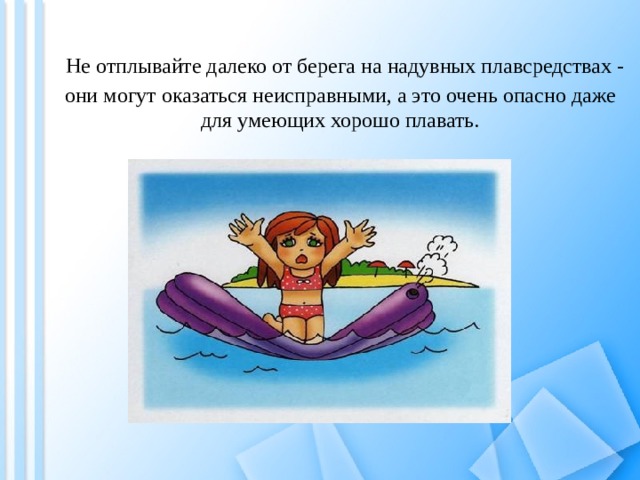   Не отплывайте далеко от берега на надувных плавсредствах - они могут оказаться неисправными, а это очень опасно даже для умеющих хорошо плавать. 