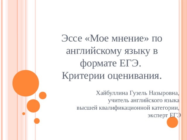 Эссе «Мое мнение» по английскому языку в формате ЕГЭ.  Критерии оценивания . Хайбуллина Гузель Назыровна, учитель английского языка высшей квалификационной категории, эксперт ЕГЭ 