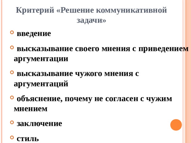 Критерий «Решение коммуникативной задачи»    введение  высказывание своего мнения с приведением аргументации  высказывание чужого мнения с аргументаций  объяснение, почему не согласен с чужим мнением  заключение  стиль  введение  высказывание своего мнения с приведением аргументации  высказывание чужого мнения с аргументаций  объяснение, почему не согласен с чужим мнением  заключение  стиль  введение  высказывание своего мнения с приведением аргументации  высказывание чужого мнения с аргументаций  объяснение, почему не согласен с чужим мнением  заключение  стиль  