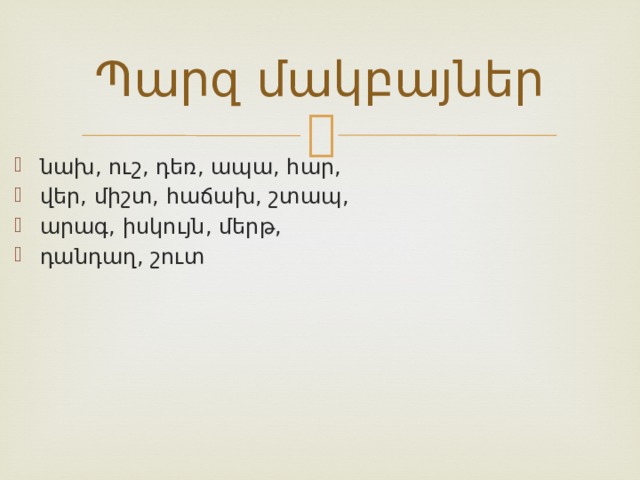 Պարզ մակբայներ նախ, ուշ, դեռ, ապա, հար, վեր, միշտ, հաճախ, շտապ, արագ, իսկույն, մերթ, դանդաղ, շուտ  