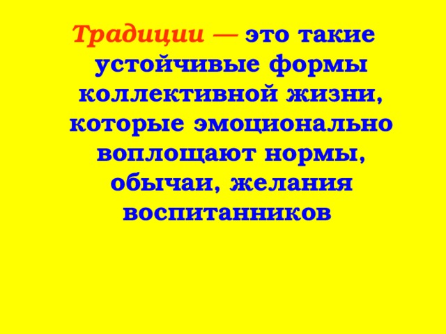 Традиции — это такие устойчивые формы коллективной жизни, которые эмоционально воплощают нормы, обычаи, желания воспитанников 