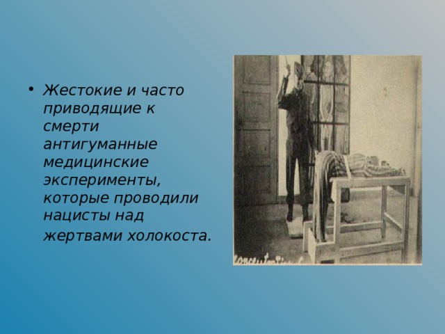 Жестокие и часто приводящие к смерти антигуманные медицинские эксперименты, которые проводили нацисты над жертвами холокоста.  