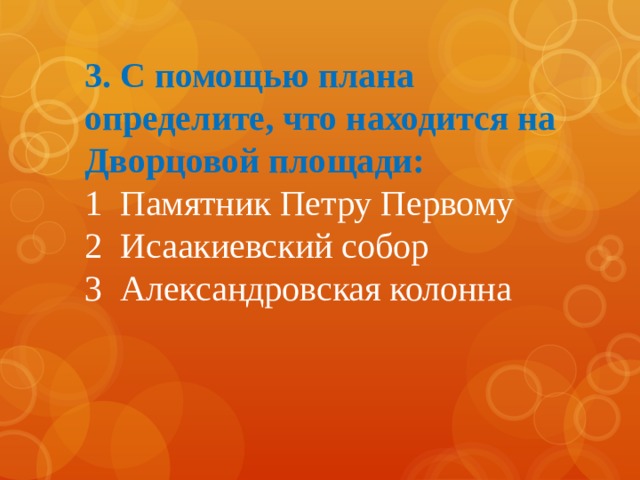 3. С помощью плана определите, что находится на Дворцовой площади: 1 Памятник Петру Первому 2 Исаакиевский собор 3 Александровская колонна 