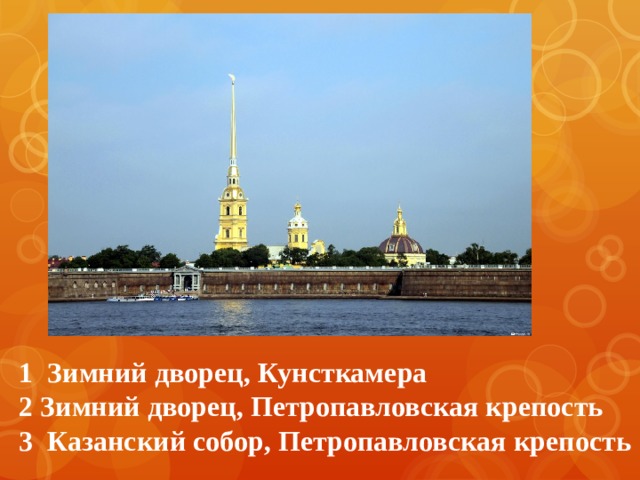 1 Зимний дворец, Кунсткамера 2 Зимний дворец, Петропавловская крепость 3 Казанский собор, Петропавловская крепость 