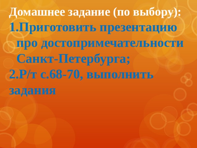 Домашнее задание (по выбору): Приготовить презентацию про достопримечательности Санкт-Петербурга; 2.Р/т с.68-70, выполнить задания 
