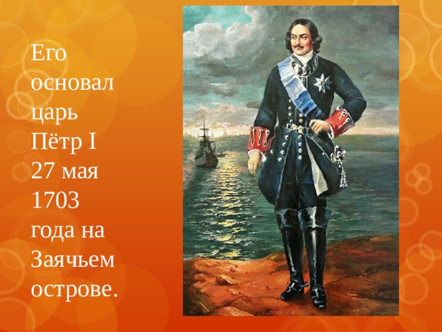 Его основал царь Пётр I 27 мая 1703 года на Заячьем острове. 