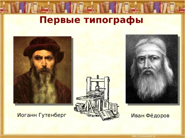 Первые типографы Иоганн Гутенберг Иван Фёдоров 