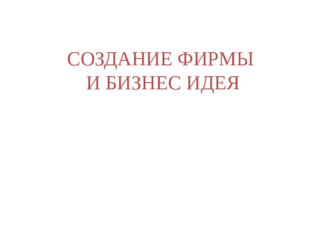 СОЗДАНИЕ ФИРМЫ  И БИЗНЕС ИДЕЯ 