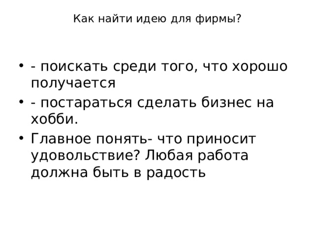 Как найти идею для фирмы? - поискать среди того, что хорошо получается - постараться сделать бизнес на хобби. Главное понять- что приносит удовольствие? Любая работа должна быть в радость 