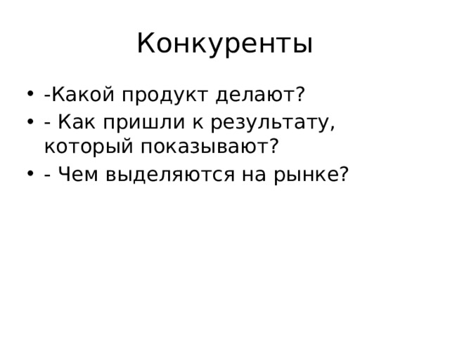 Конкуренты -Какой продукт делают? - Как пришли к результату, который показывают? - Чем выделяются на рынке? 