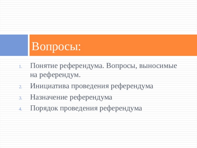 Вопросы: Понятие референдума. Вопросы, выносимые на референдум. Инициатива проведения референдума Назначение референдума Порядок проведения референдума 