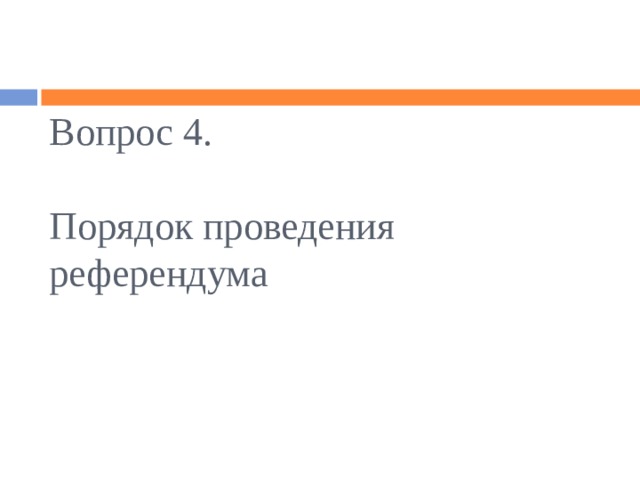Вопрос 4.   Порядок проведения референдума 