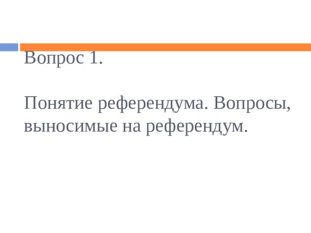 Вопрос 1.   Понятие референдума. Вопросы, выносимые на референдум. 