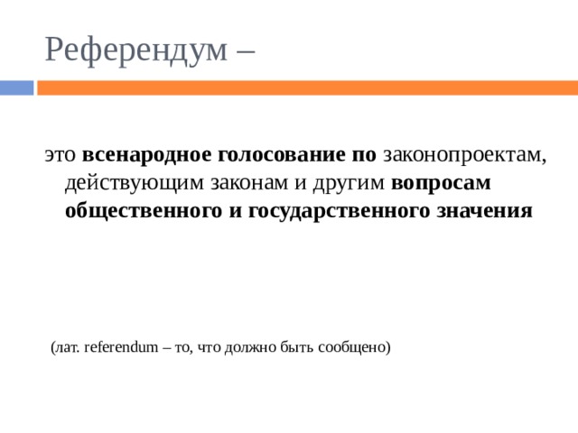 Референдум – это всенародное голосование по законопроектам, действующим законам и другим вопросам общественного и государственного значения  (лат. referendum – то, что должно быть сообщено) 