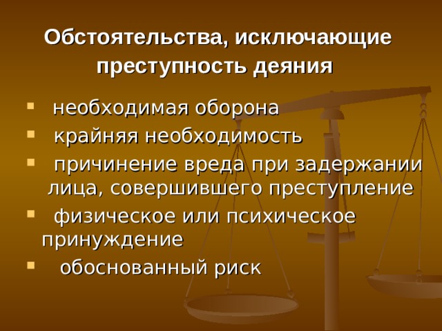 Обстоятельства, исключающие преступность деяния   необходимая оборона  крайняя необходимость  причинение вреда при задержании лица, совершившего преступление  физическое или психическое принуждение  обоснованный риск 