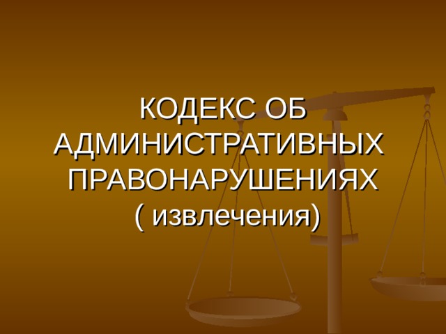 КОДЕКС ОБ АДМИНИСТРАТИВНЫХ ПРАВОНАРУШЕНИЯХ  ( извлечения) 
