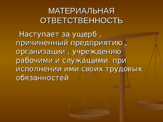 МАТЕРИАЛЬНАЯ ОТВЕТСТВЕННОСТЬ  Наступает за ущерб , причиненный предприятию , организации , учреждению рабочими и служащими при исполнении ими своих трудовых обязанностей 