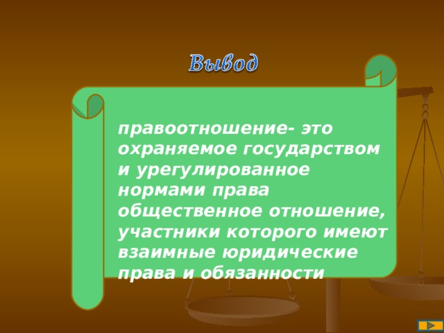 правоотношение- это охраняемое государством и урегулированное нормами права общественное отношение, участники которого имеют взаимные юридические права и обязанности 