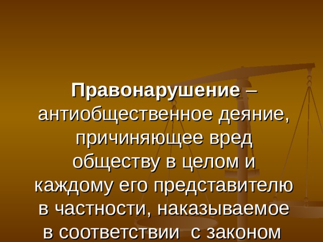 Правонарушение – антиобщественное деяние, причиняющее вред обществу в целом и каждому его представителю в частности, наказываемое в соответствии с законом  
