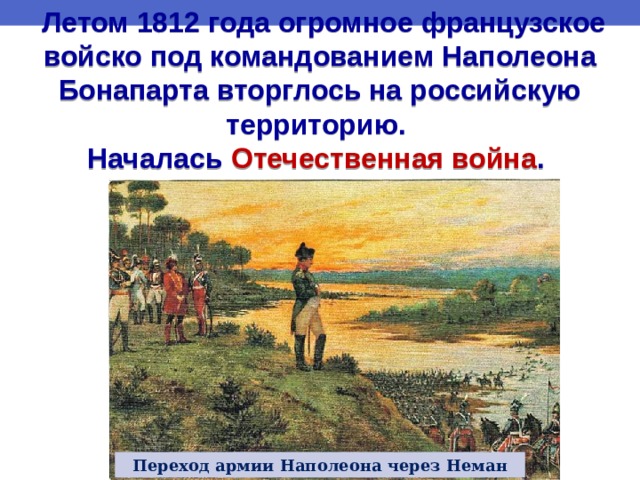  Летом 1812 года огромное французское войско под командованием Наполеона Бонапарта вторглось на российскую территорию. Началась Отечественная война . Переход армии Наполеона через Неман 
