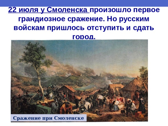 22 июля у Смоленска произошло первое грандиозное сражение. Но русским войскам пришлось отступить и сдать город. Сражение при Смоленске 