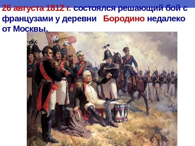 26 августа 1812 г. состоялся решающий бой с французами у деревни Бородино недалеко от Москвы. 