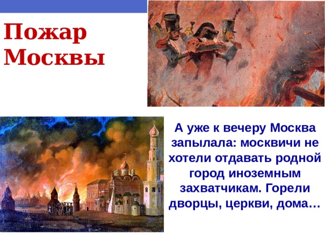 Пожар Москвы А уже к вечеру Москва запылала: москвичи не хотели отдавать родной город иноземным захватчикам. Горели дворцы, церкви, дома… 