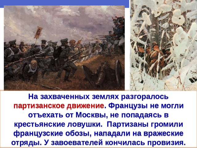 На захваченных землях разгоралось партизанское движение . Французы не могли отъехать от Москвы, не попадаясь в крестьянские ловушки. Партизаны громили французские обозы, нападали на вражеские отряды. У завоевателей кончилась провизия. 