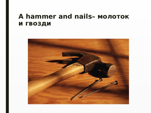 A hammer and nails– молоток и гвозди   