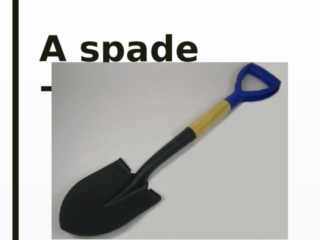 A spade -лопата   