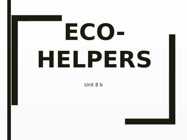   Eco-helpers   Unit 8 b 