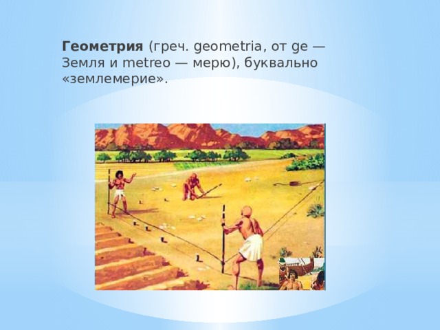 Геометрия (греч. geometria, от ge — Земля и metreo — мерю), буквально «землемерие». 