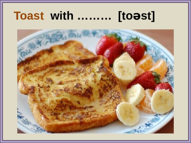 Toast with ……… [toəst] 