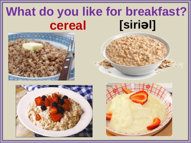 What do you like for breakfast? cereal [siriəl] 