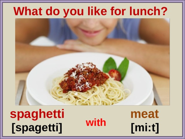 What do you like for lunch? spaghetti meat with [spagetti] [mi:t] 