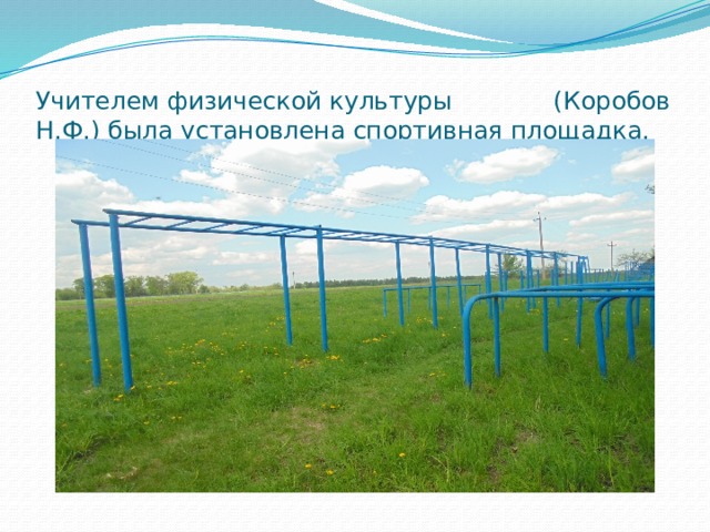 Учителем физической культуры (Коробов Н.Ф.) была установлена спортивная площадка. 