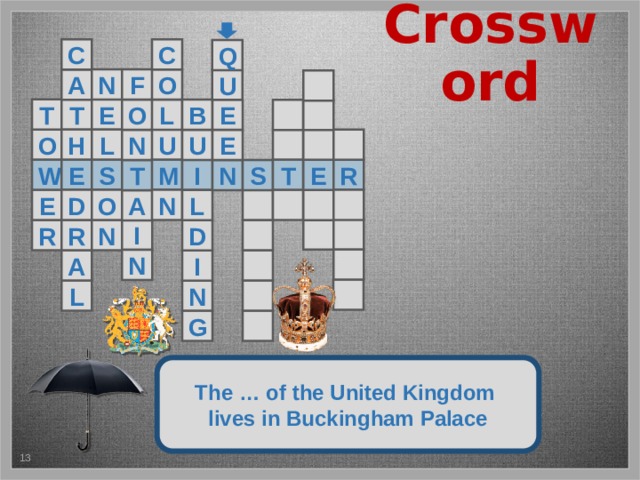 Crossword C C Q F N O A U  T E T O E L B   H U O  L   N E U S M W E R T E I S T N  N D O E    L A   I  N R R D  N  A I   N L  G The … of the United Kingdom lives in Buckingham Palace 5 