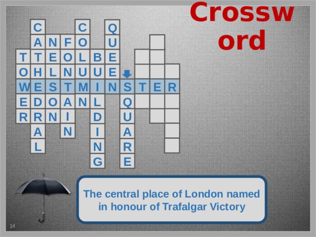 Crossword C C Q F N O A U  T E T O E B L   O H U  L   E N U W E M S R T E I S N T Q E O D N    L A   I U R R N D  N A A I  R N L E G The central place of London named in honour of Trafalgar Victory 5 
