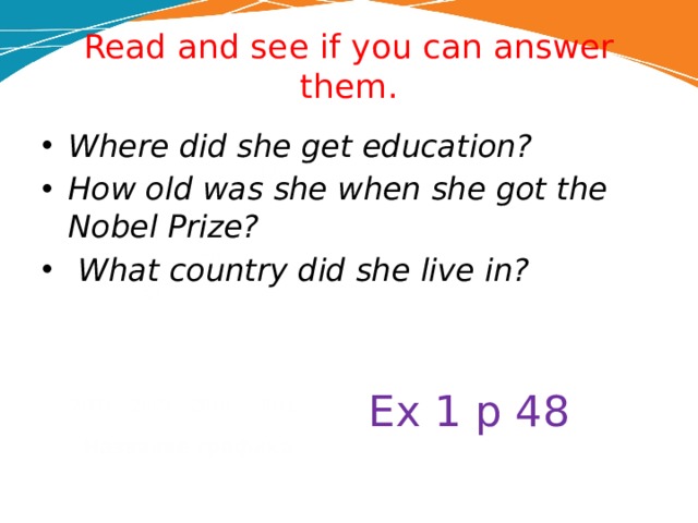 Read and see if you can answer them. Where did she get education? How old was she when she got the Nobel Prize?  What country did she live in? 120 70 50 Ex 1 p 48 2008 2009 2010 2011 Название графика 
