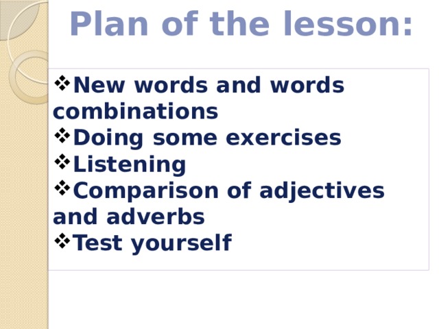 Plan of the lesson: New words and words combinations Doing some exercises Listening Comparison of adjectives and adverbs Test yourself  