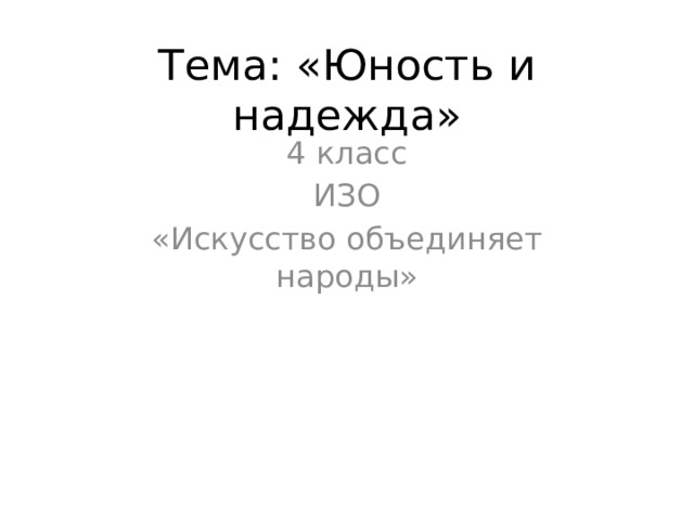Тема: «Юность и надежда» 4 класс ИЗО «Искусство объединяет народы» 