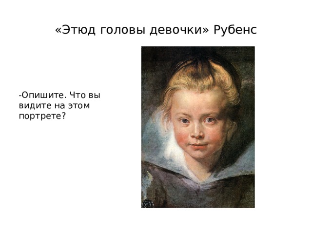 «Этюд головы девочки» Рубенс -Опишите. Что вы видите на этом портрете? 