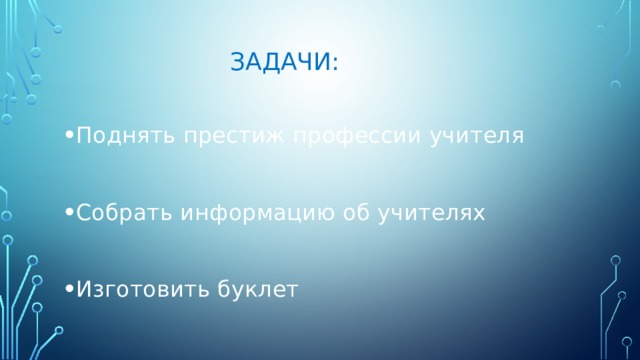 Задачи: Поднять престиж профессии учителя Собрать информацию об учителях Изготовить буклет 