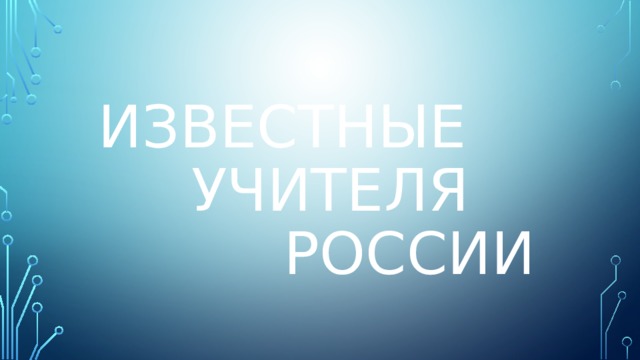 Известные  учителя  России 