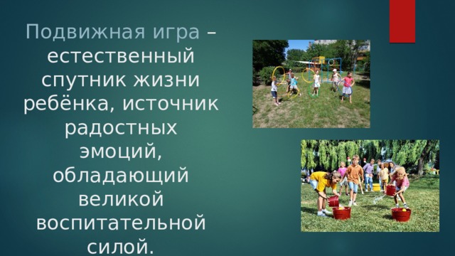 Подвижная игра – естественный спутник жизни ребёнка, источник радостных эмоций, обладающий великой воспитательной силой. 