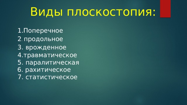 Виды плоскостопия: Поперечное 2 . продольное 3. врожденное 4.травматическое 5. паралитическая 6. рахитическое 7. статистическое 
