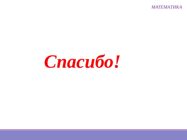 МАТЕМАТИКА Спасибо! 