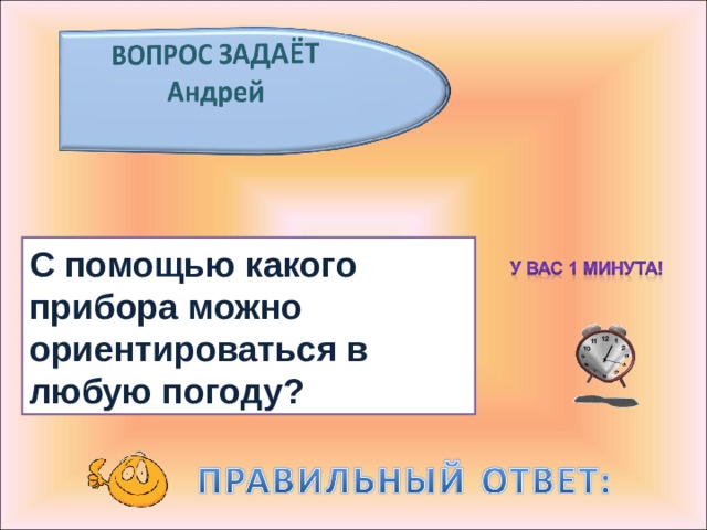 С помощью какого прибора можно ориентироваться в любую погоду? 